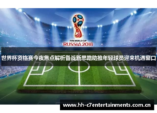 世界杯资格赛今夜焦点解析备战新思路助推年轻球员迎来机遇窗口