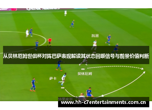 从贝林厄姆世俱杯对阵巴萨表现解读其状态回暖信号与前景价值判断 从贝林厄姆世俱杯对阵巴萨表现解读其状态回暖信号与前景价值判断
