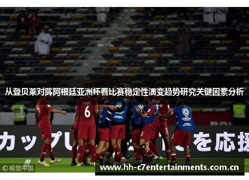 从登贝莱对阵阿根廷亚洲杯看比赛稳定性演变趋势研究关键因素分析