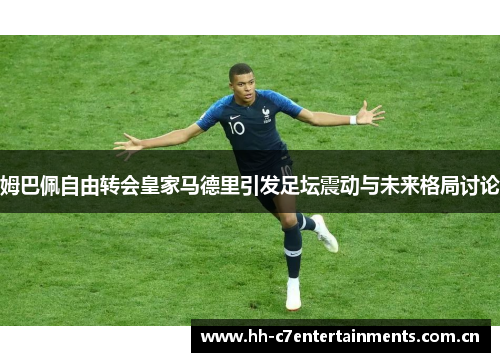 姆巴佩自由转会皇家马德里引发足坛震动与未来格局讨论