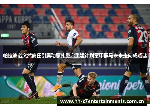 帕拉迪诺突然离任引震动蒙扎重启重建计划意甲黑马未来走向成疑谜