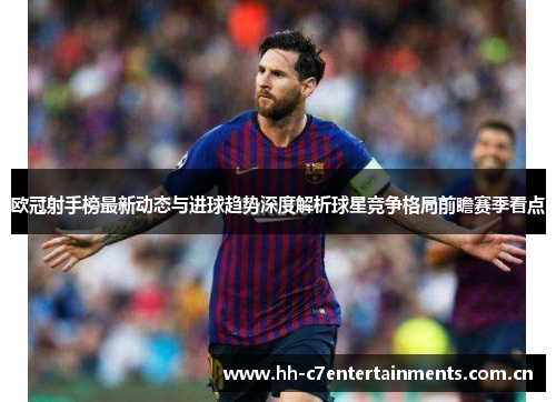 欧冠射手榜最新动态与进球趋势深度解析球星竞争格局前瞻赛季看点