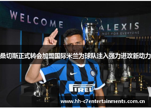 桑切斯正式转会加盟国际米兰为球队注入强力进攻新动力 桑切斯正式转会加盟国际米兰为球队注入强力进攻新动力