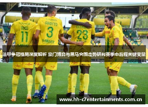 法甲争冠格局深度解析 豪门博弈与黑马突围走势研判赛季中后程关键变量