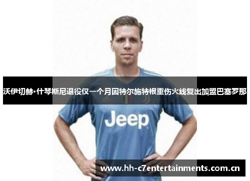 沃伊切赫·什琴斯尼退役仅一个月因特尔施特根重伤火线复出加盟巴塞罗那 沃伊切赫·什琴斯尼退役仅一个月因特尔施特根重伤火线复出加盟巴塞罗那